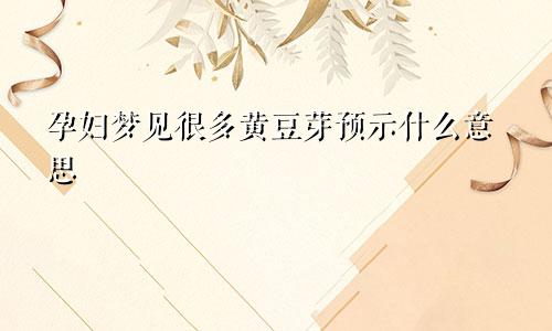 孕妇梦见很多黄豆芽预示什么意思