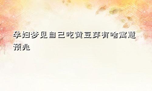 孕妇梦见自己吃黄豆芽有啥寓意预兆