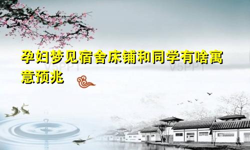 孕妇梦见宿舍床铺和同学有啥寓意预兆