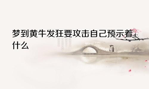 梦到黄牛发狂要攻击自己预示着什么