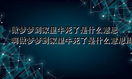 做梦梦到家里牛死了是什么意思啊做梦梦到家里牛死了是什么意思周公解梦