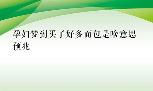 孕妇梦到买了好多面包是啥意思预兆
