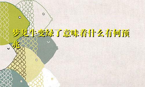 梦见牛变绿了意味着什么有何预兆
