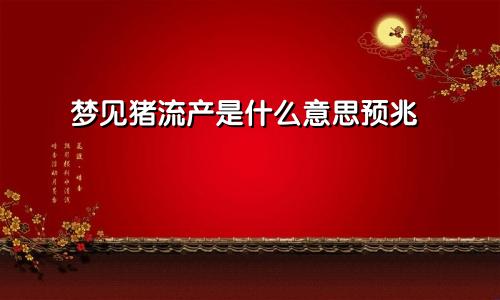 梦见猪流产是什么意思预兆