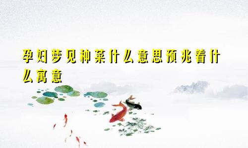 孕妇梦见种菜什么意思预兆着什么寓意