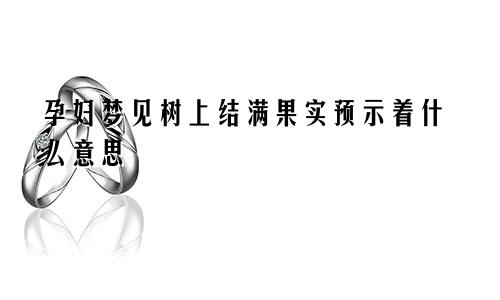 孕妇梦见树上结满果实预示着什么意思