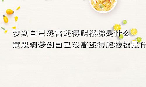 梦到自己恐高还得爬楼梯是什么意思啊梦到自己恐高还得爬楼梯是什么意思呀