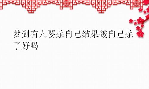 梦到有人要杀自己结果被自己杀了好吗