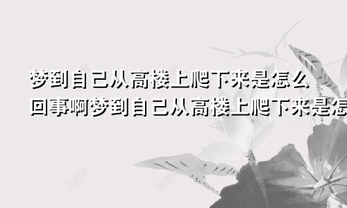 梦到自己从高楼上爬下来是怎么回事啊梦到自己从高楼上爬下来是怎么回事儿
