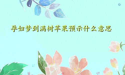 孕妇梦到满树苹果预示什么意思