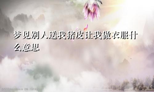 梦见别人送我猪皮让我做衣服什么意思