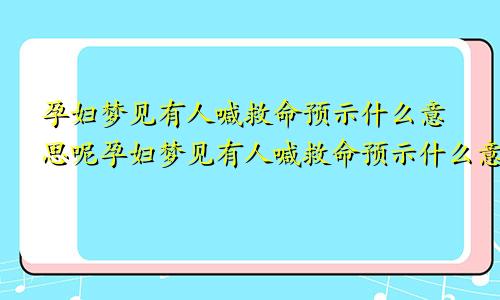 孕妇梦见有人喊救命预示什么意思呢孕妇梦见有人喊救命预示什么意思呀