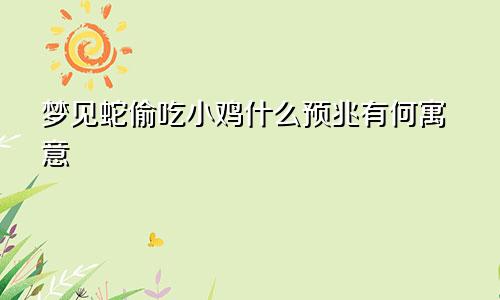 梦见蛇偷吃小鸡什么预兆有何寓意