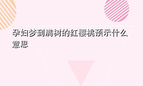 孕妇梦到满树的红樱桃预示什么意思