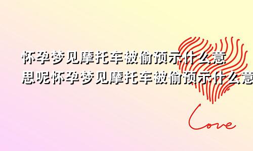 怀孕梦见摩托车被偷预示什么意思呢怀孕梦见摩托车被偷预示什么意思周公解梦