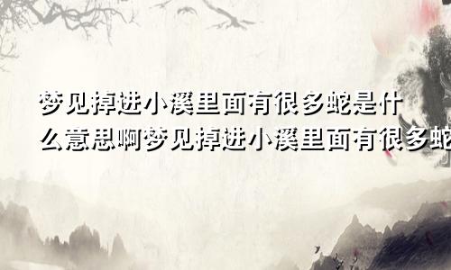 梦见掉进小溪里面有很多蛇是什么意思啊梦见掉进小溪里面有很多蛇是什么意思呀