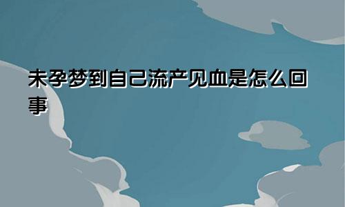 未孕梦到自己流产见血是怎么回事