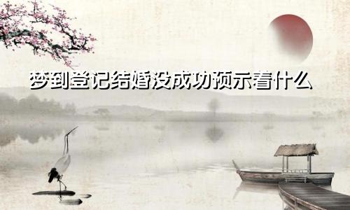 梦到登记结婚没成功预示着什么