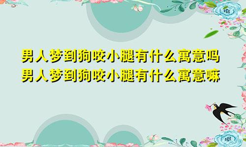 男人梦到狗咬小腿有什么寓意吗男人梦到狗咬小腿有什么寓意嘛