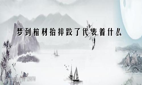 梦到棺材抬摔跤了代表着什么