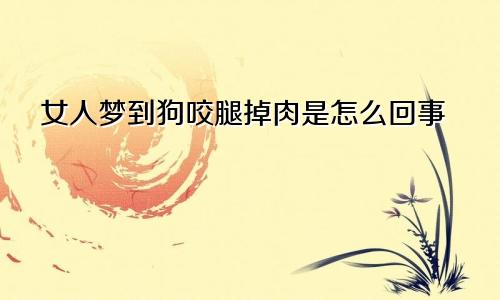 女人梦到狗咬腿掉肉是怎么回事
