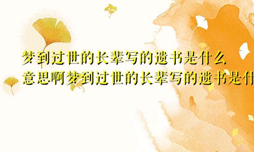 梦到过世的长辈写的遗书是什么意思啊梦到过世的长辈写的遗书是什么意思呀