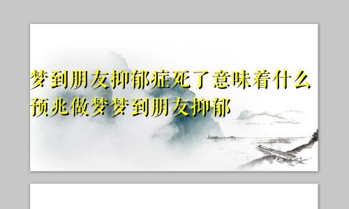 梦到朋友抑郁症死了意味着什么预兆做梦梦到朋友抑郁