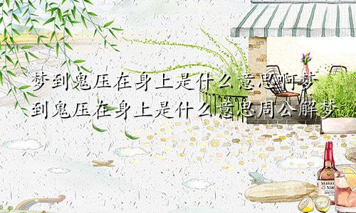梦到鬼压在身上是什么意思啊梦到鬼压在身上是什么意思周公解梦