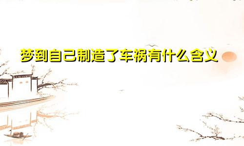 梦到自己制造了车祸有什么含义