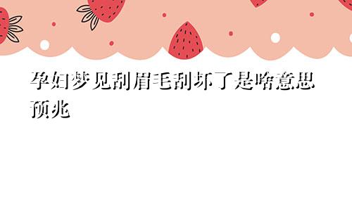 孕妇梦见刮眉毛刮坏了是啥意思预兆