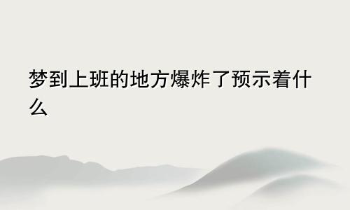梦到上班的地方爆炸了预示着什么