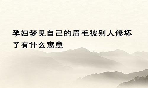 孕妇梦见自己的眉毛被别人修坏了有什么寓意