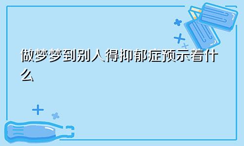 做梦梦到别人得抑郁症预示着什么
