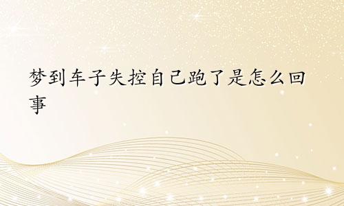 梦到车子失控自己跑了是怎么回事