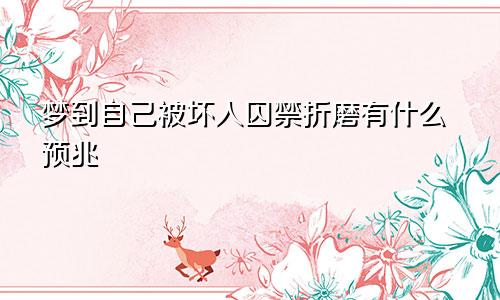 梦到自己被坏人囚禁折磨有什么预兆