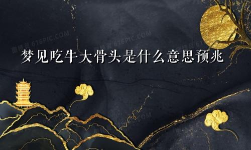 梦见吃牛大骨头是什么意思预兆