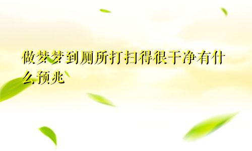 做梦梦到厕所打扫得很干净有什么预兆