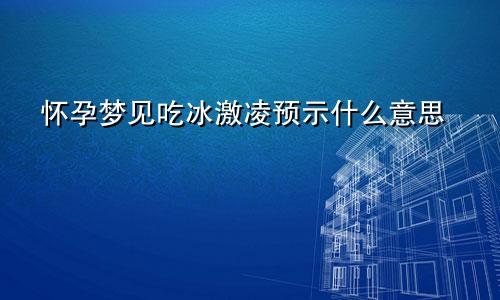 怀孕梦见吃冰激凌预示什么意思