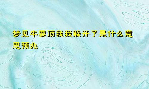 梦见牛要顶我我躲开了是什么意思预兆