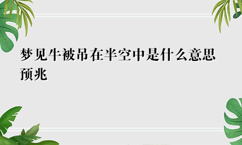 梦见牛被吊在半空中是什么意思预兆