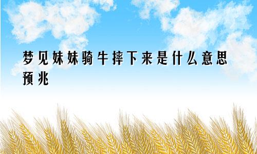 梦见妹妹骑牛摔下来是什么意思预兆