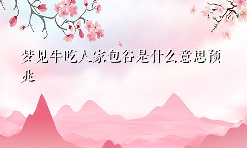 梦见牛吃人家包谷是什么意思预兆