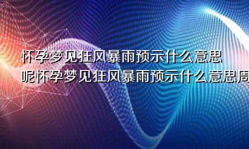 怀孕梦见狂风暴雨预示什么意思呢怀孕梦见狂风暴雨预示什么意思周公解梦