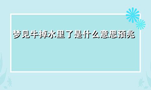 梦见牛掉水里了是什么意思预兆