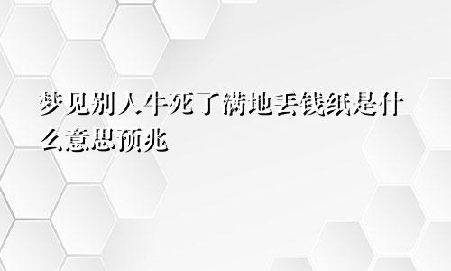 梦见别人牛死了满地丢钱纸是什么意思预兆