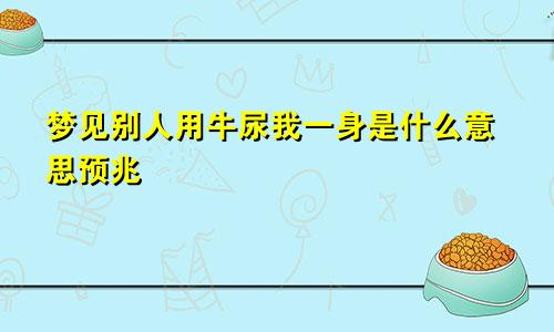 梦见别人用牛尿我一身是什么意思预兆