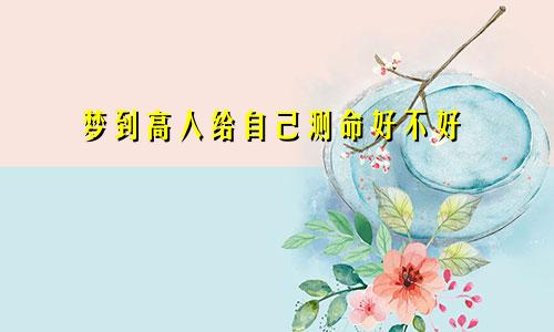 梦到高人给自己测命好不好