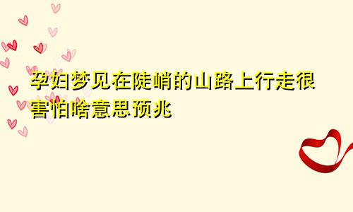 孕妇梦见在陡峭的山路上行走很害怕啥意思预兆
