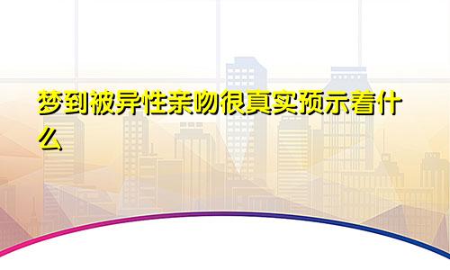 梦到被异性亲吻很真实预示着什么