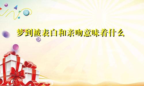 梦到被表白和亲吻意味着什么